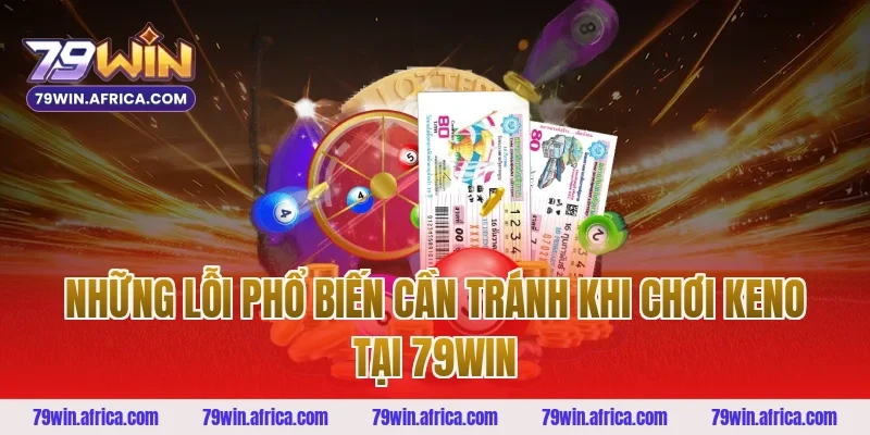 Những Lỗi Phổ Biến Cần Tránh Khi Chơi Keno Tại 79win