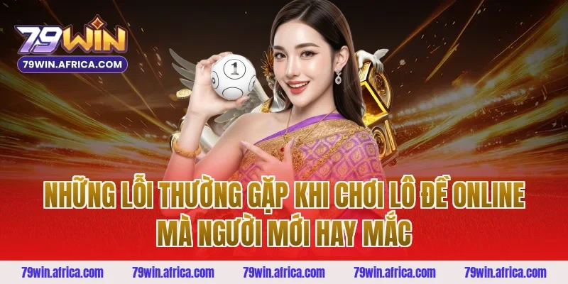Những Lỗi Thường Gặp Khi Chơi Lô Đề Online Mà Người Mới Hay Mắc