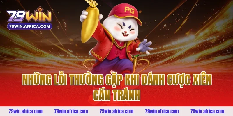 Những Lỗi Thường Gặp Khi Đánh Cược Xiên Cần Tránh