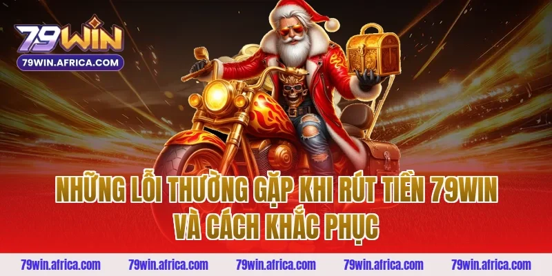 Những Lỗi Thường Gặp Khi Rút Tiền 79win Và Cách Khắc Phục