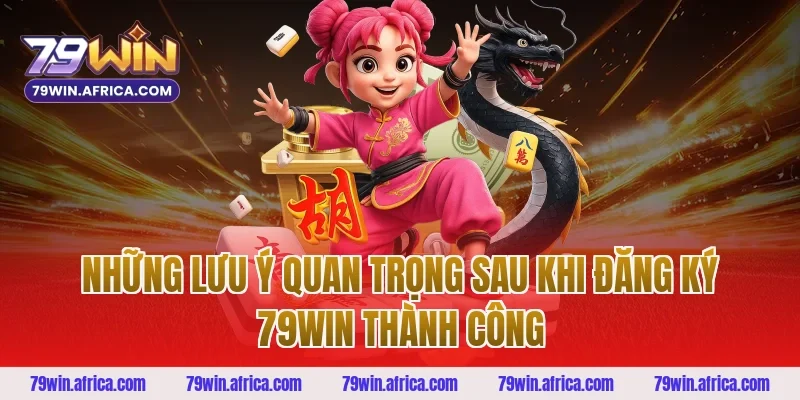 Những Lưu Ý Quan Trọng Sau Khi Đăng Ký 79win Thành Công