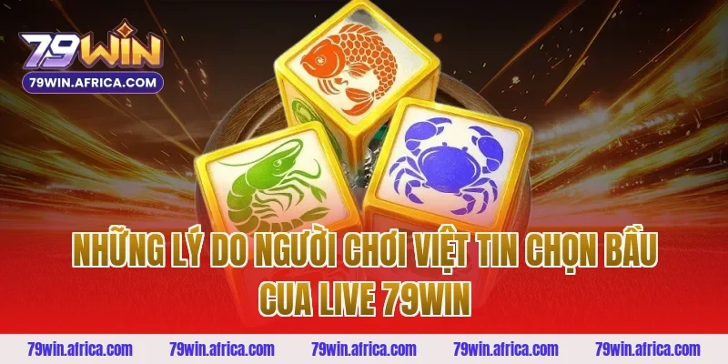 Những Lý Do Người Chơi Việt Tin Chọn Bầu Cua Live 79win