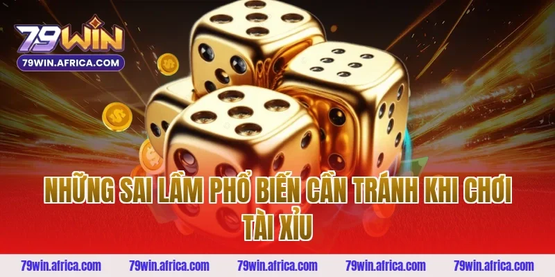 Những Sai Lầm Phổ Biến Cần Tránh Khi Chơi Tài Xỉu