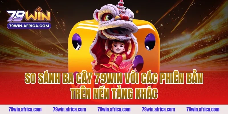So Sánh Ba Cây 79win Với Các Phiên Bản Trên Nền Tảng Khác
