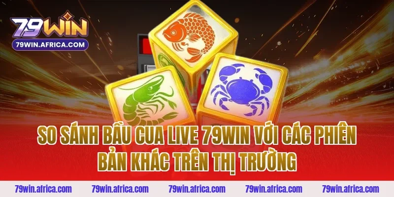 So Sánh Bầu Cua Live 79win Với Các Phiên Bản Khác Trên Thị Trường