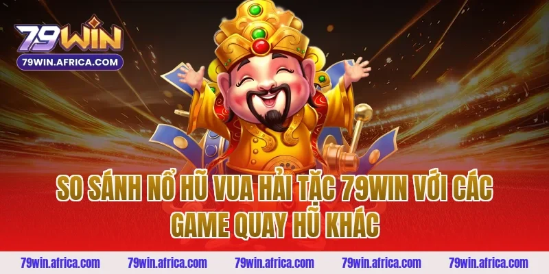 So sánh nổ hũ vua hải tặc 79win với các game quay hũ khác