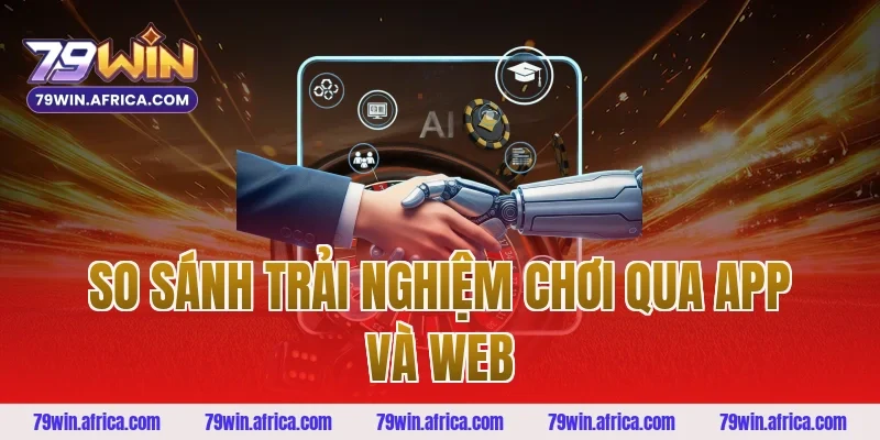 So Sánh Trải Nghiệm Chơi Qua App Và Web