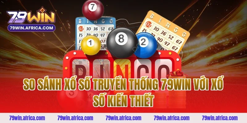 So sánh xổ số truyền thống 79win với xổ số kiến thiết