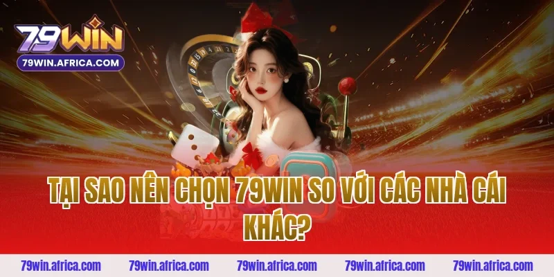 Tại Sao Nên Chọn 79win So Với Các Nhà Cái Khác?