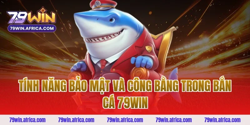 Tính Năng Bảo Mật Và Công Bằng Trong Bắn Cá 79win