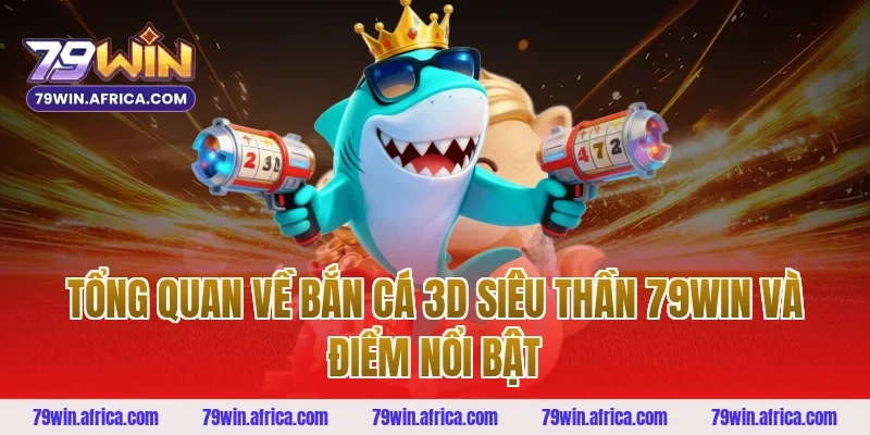 Tổng quan về bắn cá 3D siêu thần 79win và điểm nổi bật