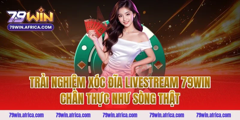 Trải nghiệm xóc đĩa livestream 79win chân thực như sòng thật