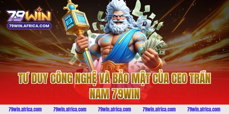 Tư duy công nghệ và bảo mật của ceo trần nam 79win