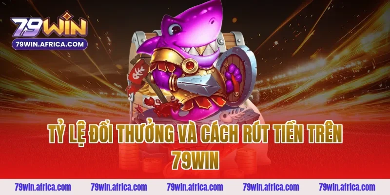 Tỷ Lệ Đổi Thưởng Và Cách Rút Tiền Trên 79win