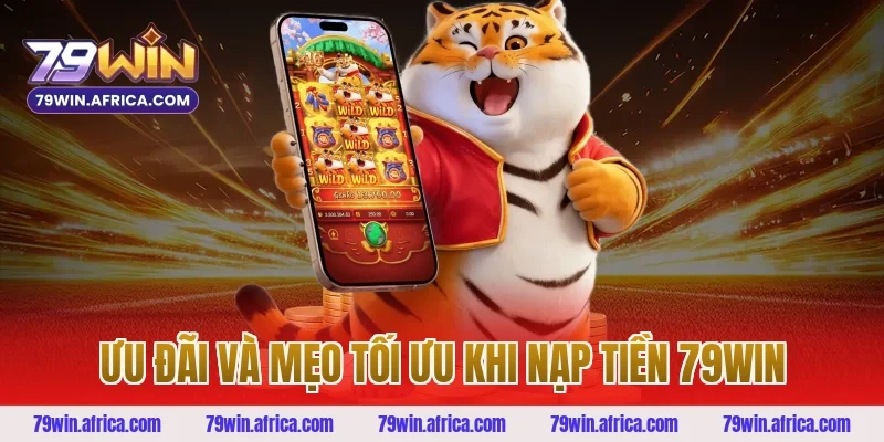 Ưu đãi và mẹo tối ưu khi nạp tiền 79win