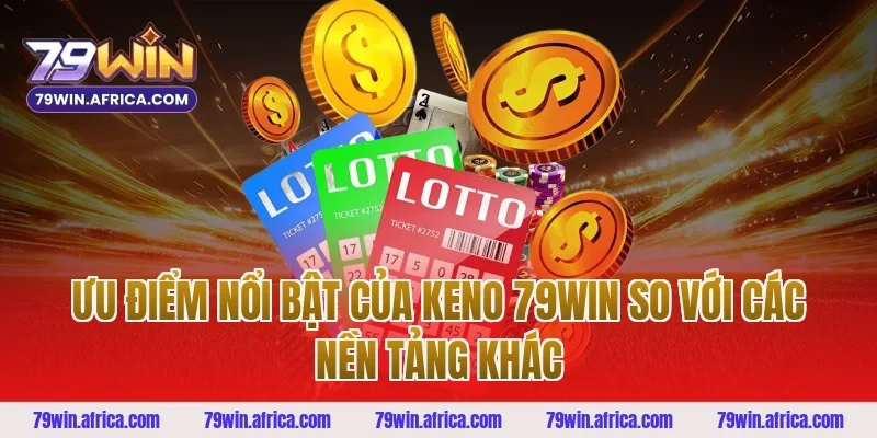 Ưu Điểm Nổi Bật Của Keno 79win So Với Các Nền Tảng Khác