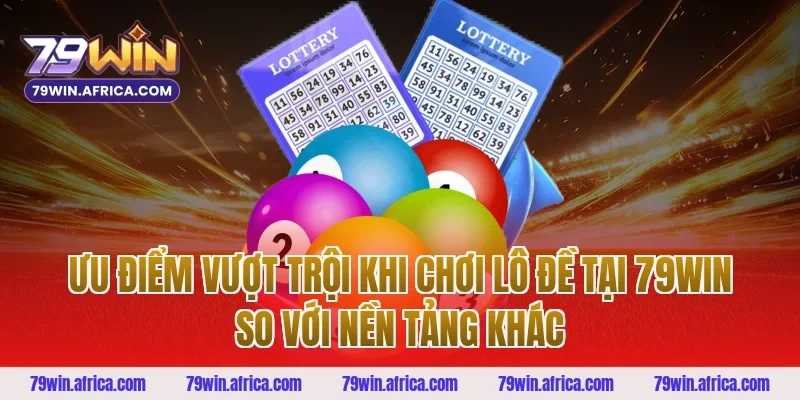 Ưu Điểm Vượt Trội Khi Chơi Lô Đề Tại 79win So Với Nền Tảng Khác