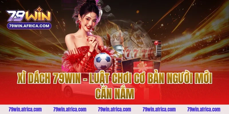Xì dách 79win - Luật chơi cơ bản người mới cần nắm